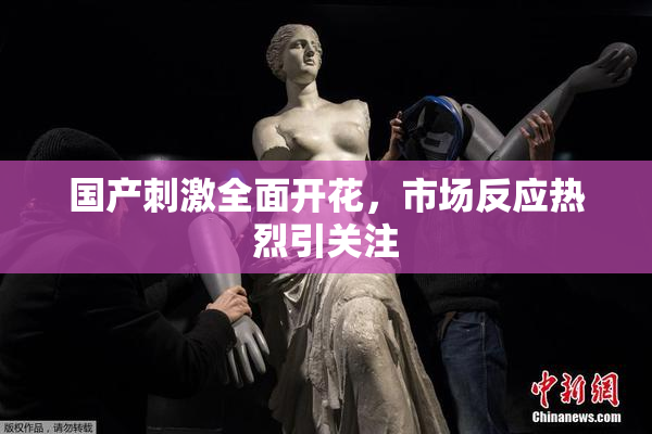 国产刺激全面开花，市场反应热烈引关注