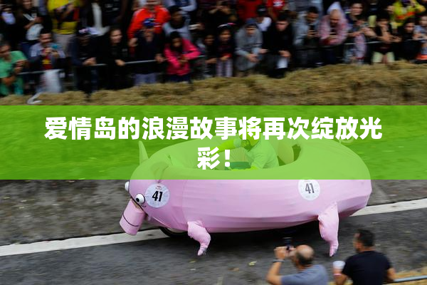 爱情岛的浪漫故事将再次绽放光彩！