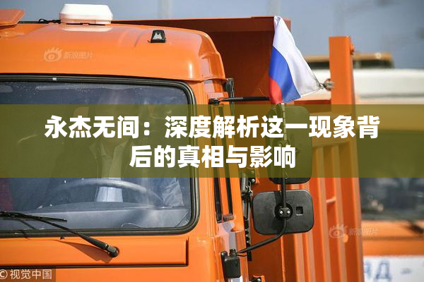 永杰无间：深度解析这一现象背后的真相与影响