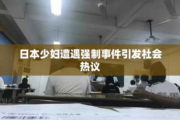 日本少妇遭遇强制事件引发社会热议