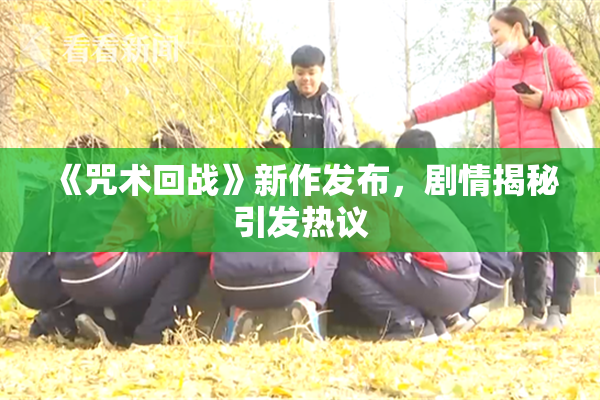 《咒术回战》新作发布，剧情揭秘引发热议