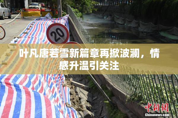 叶凡唐若雪新篇章再掀波澜，情感升温引关注