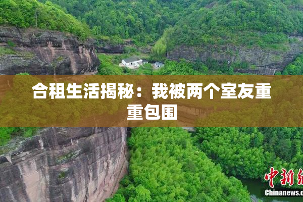 合租生活揭秘：我被两个室友重重包围