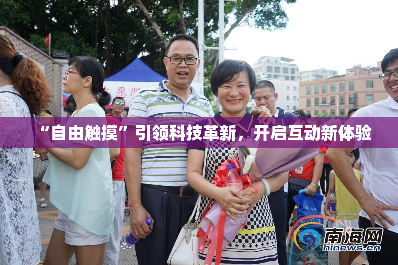 “自由触摸”引领科技革新，开启互动新体验