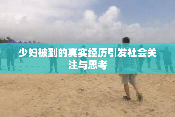 少妇被到的真实经历引发社会关注与思考