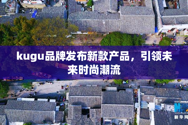 kugu品牌发布新款产品，引领未来时尚潮流