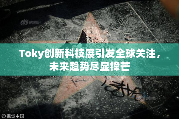 Toky创新科技展引发全球关注，未来趋势尽显锋芒