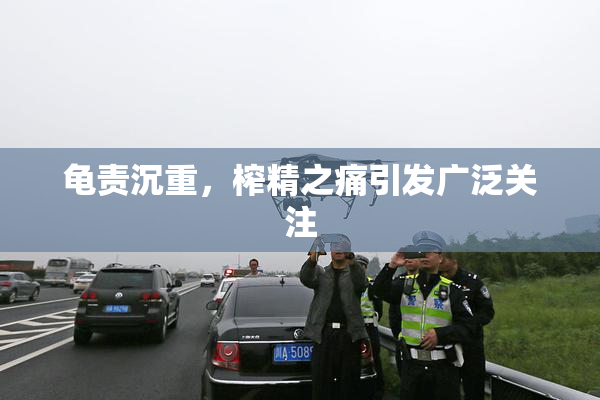 龟责沉重，榨精之痛引发广泛关注