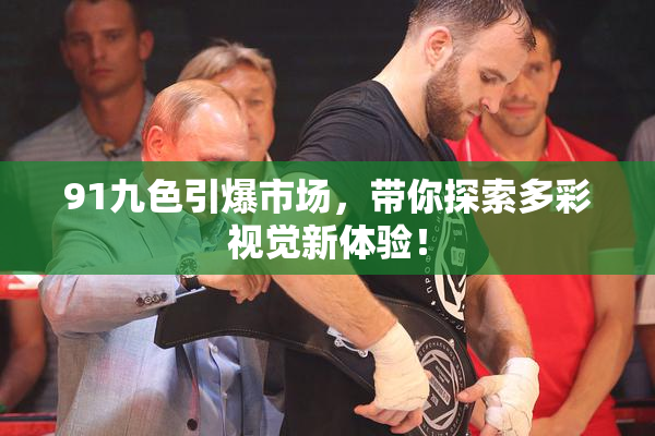 91九色引爆市场，带你探索多彩视觉新体验！