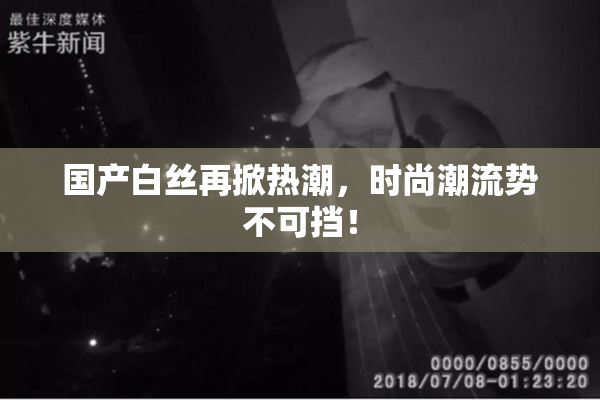 国产白丝再掀热潮，时尚潮流势不可挡！