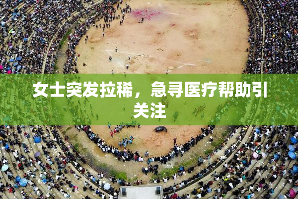女士突发拉稀，急寻医疗帮助引关注
