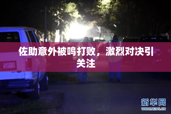 佐助意外被鸣打败，激烈对决引关注