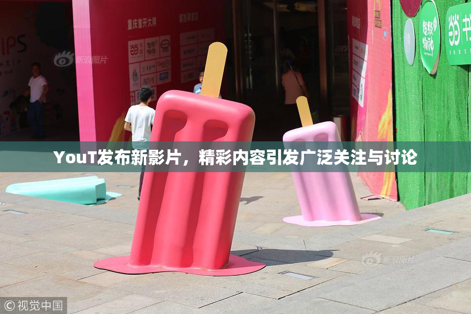 YouT发布新影片，精彩内容引发广泛关注与讨论