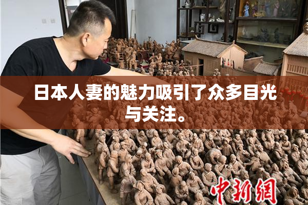 日本人妻的魅力吸引了众多目光与关注。