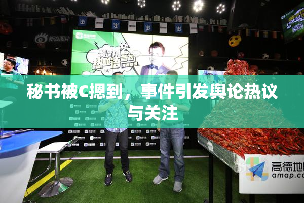 秘书被C摁到，事件引发舆论热议与关注