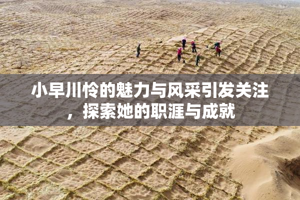 小早川怜的魅力与风采引发关注，探索她的职涯与成就