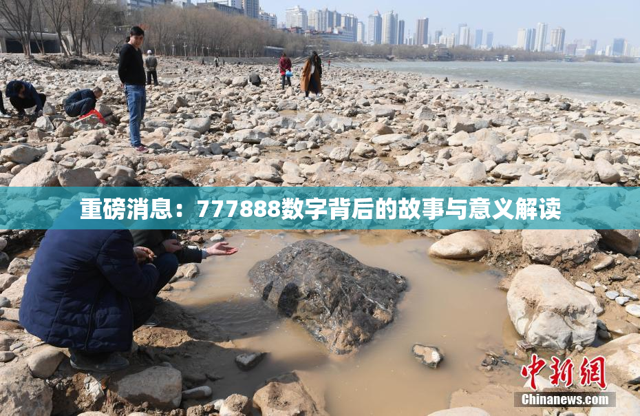 重磅消息：777888数字背后的故事与意义解读