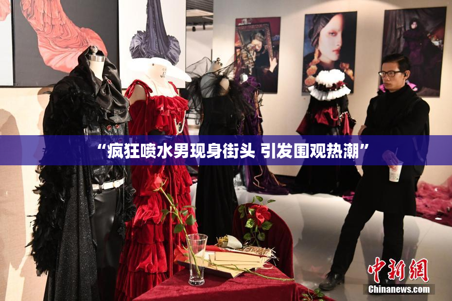 “疯狂喷水男现身街头 引发围观热潮”