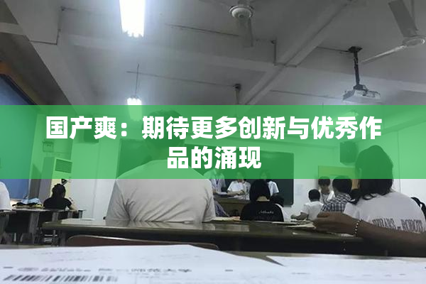 国产爽：期待更多创新与优秀作品的涌现