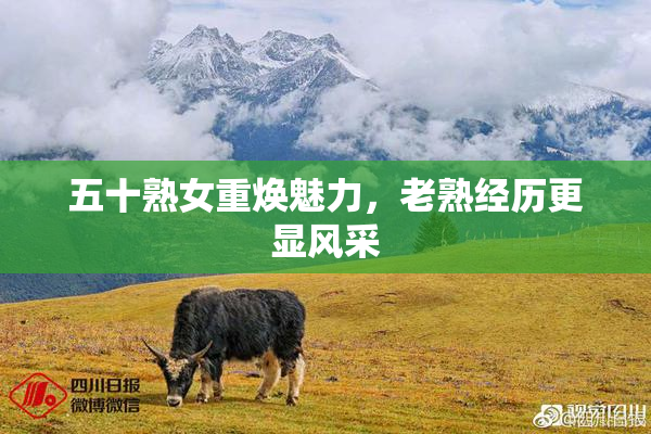 五十熟女重焕魅力，老熟经历更显风采