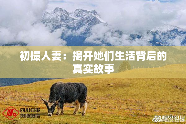初撮人妻：揭开她们生活背后的真实故事