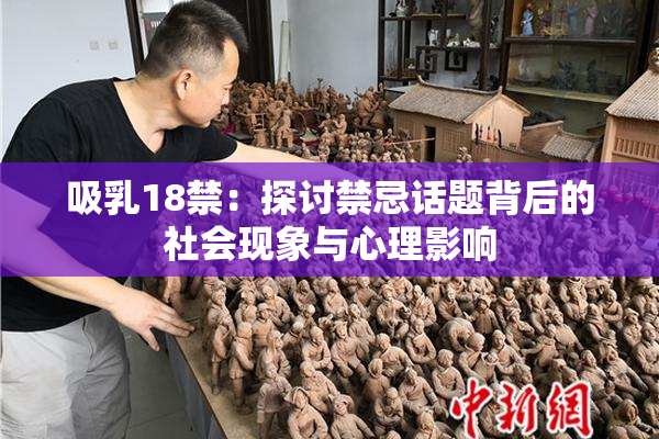 吸乳18禁：探讨禁忌话题背后的社会现象与心理影响