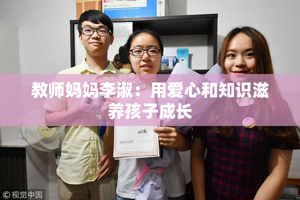 教师妈妈李淑：用爱心和知识滋养孩子成长