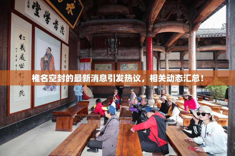 椎名空封的最新消息引发热议，相关动态汇总！