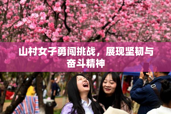 山村女子勇闯挑战，展现坚韧与奋斗精神