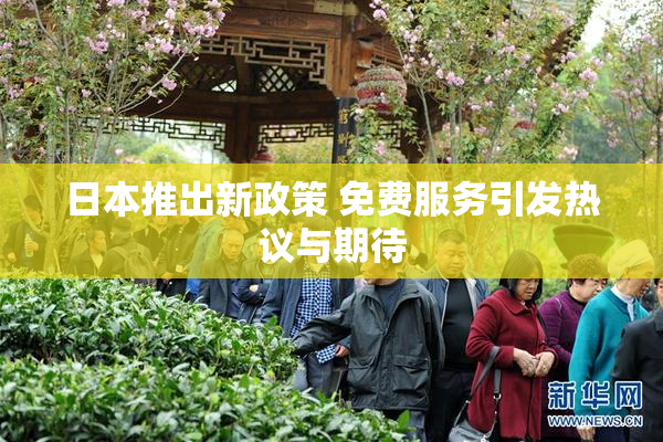 日本推出新政策 免费服务引发热议与期待