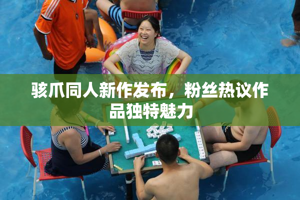 骇爪同人新作发布，粉丝热议作品独特魅力
