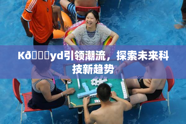 K🈚yd引领潮流，探索未来科技新趋势