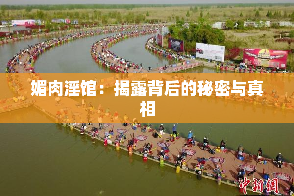 媚肉淫馆：揭露背后的秘密与真相