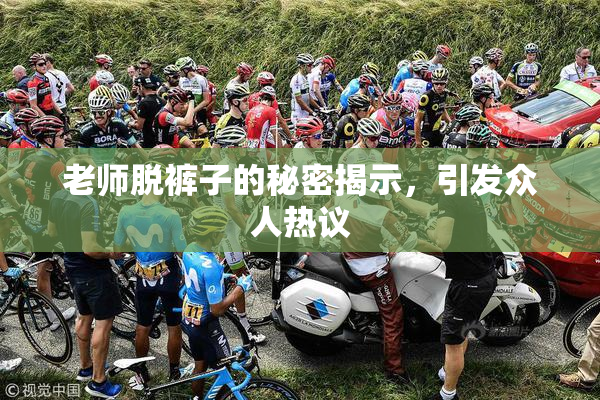 老师脱裤子的秘密揭示，引发众人热议