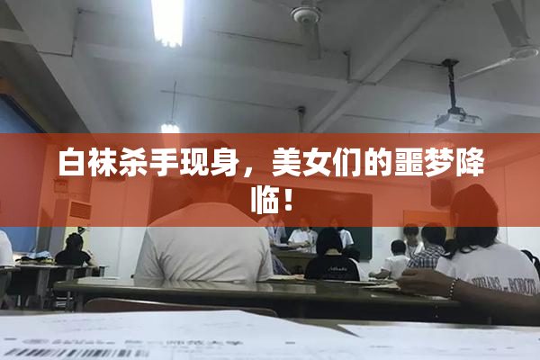 白袜杀手现身，美女们的噩梦降临！