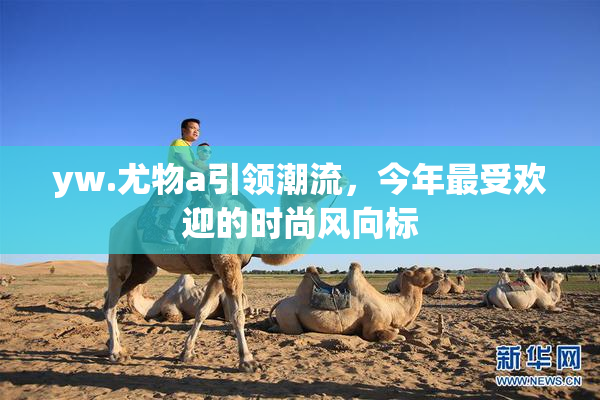 yw.尤物a引领潮流，今年最受欢迎的时尚风向标