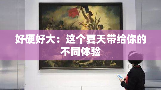 好硬好大：这个夏天带给你的不同体验
