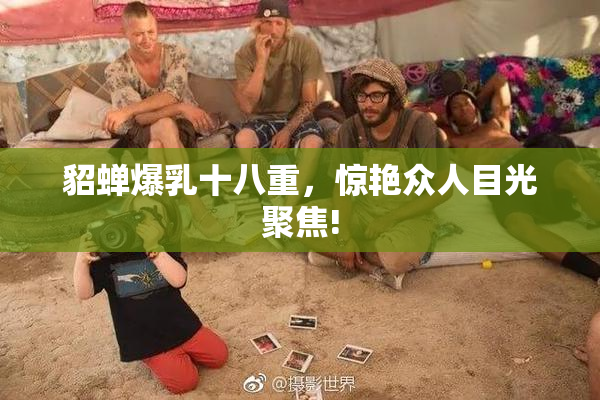 貂蝉爆乳十八重，惊艳众人目光聚焦!