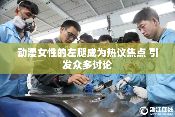 动漫女性的左腿成为热议焦点 引发众多讨论