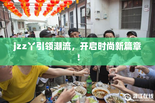 jzz丫引领潮流，开启时尚新篇章！