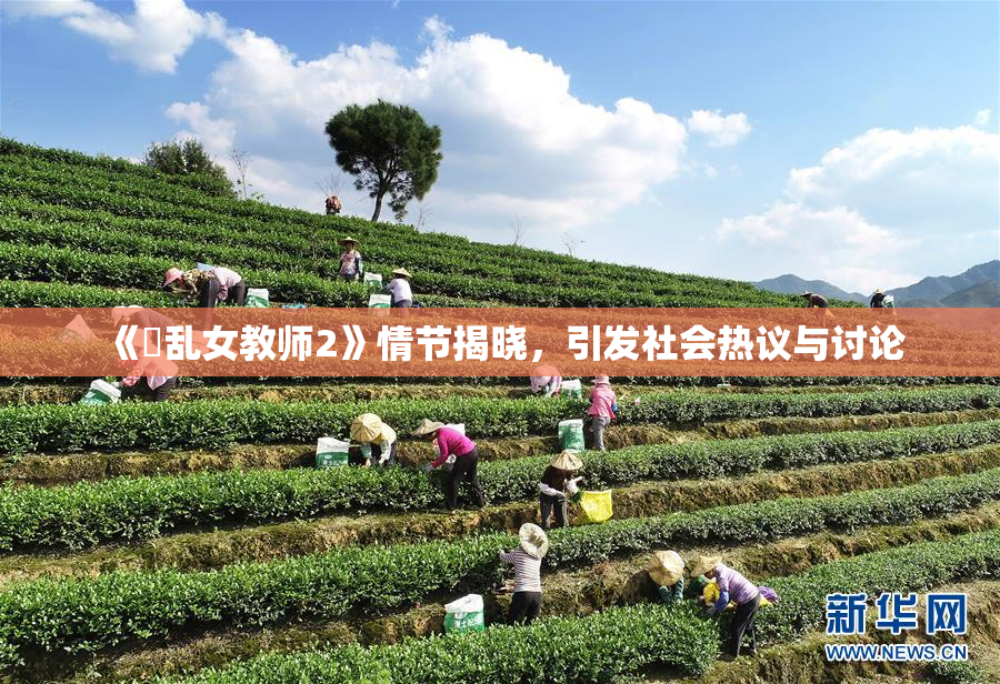 《婬乱女教师2》情节揭晓，引发社会热议与讨论