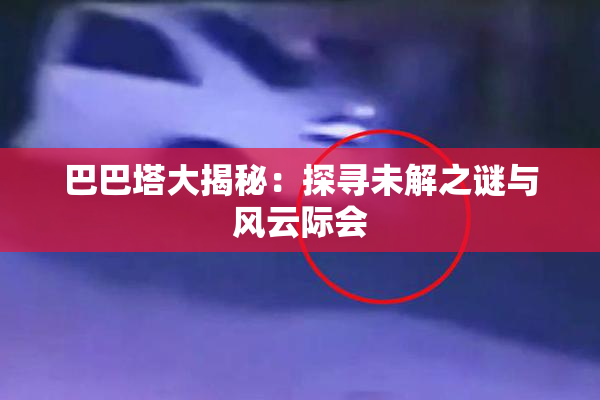巴巴塔大揭秘：探寻未解之谜与风云际会