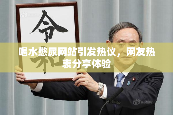 喝水憋尿网站引发热议，网友热衷分享体验