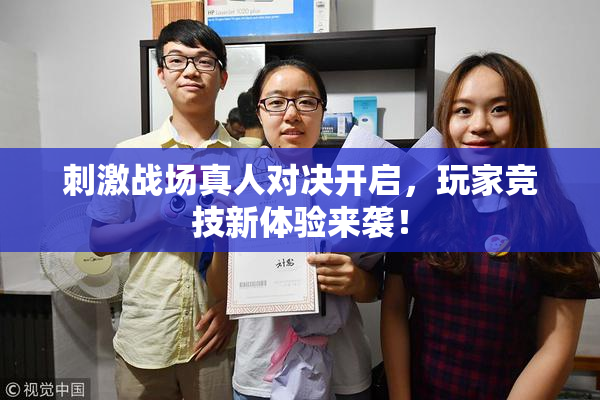 刺激战场真人对决开启，玩家竞技新体验来袭！