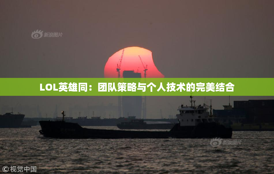 LOL英雄同：团队策略与个人技术的完美结合