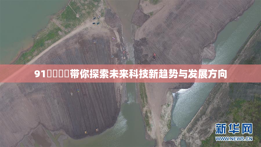 91❌‌❌‌带你探索未来科技新趋势与发展方向