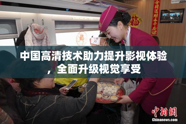 中国高清技术助力提升影视体验，全面升级视觉享受