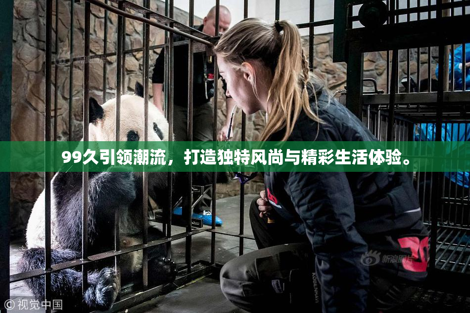99久引领潮流，打造独特风尚与精彩生活体验。