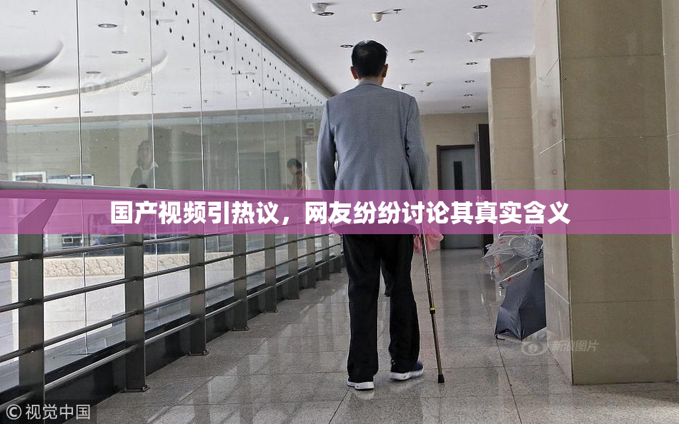 国产视频引热议，网友纷纷讨论其真实含义
