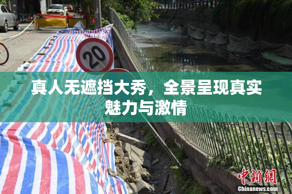 真人无遮挡大秀，全景呈现真实魅力与激情
